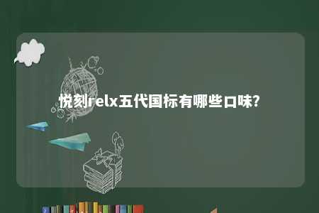 悦刻relx五代国标有哪些口味
？ 